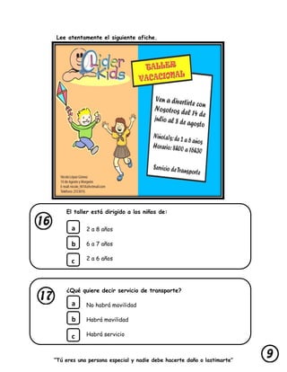“Tú eres una persona especial y nadie debe hacerte daño o lastimarte”
Lee atentamente el siguiente afiche.
El taller está dirigido a los niños de:
2 a 8 años
6 a 7 años
2 a 6 años
¿Qué quiere decir servicio de transporte?
No habrá movilidad
Habrá movilidad
Habrá servicio
a
b
c
a
b
c
 