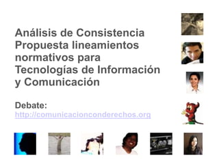 Análisis de Consistencia Propuesta lineamientos normativos para Tecnologías de Información y ComunicaciónDebate: http://comunicacionconderechos.org 
