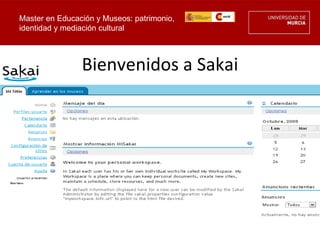 Master en Educación y Museos: patrimonio,
identidad y mediación cultural



                Bienvenidos a Sakai
 