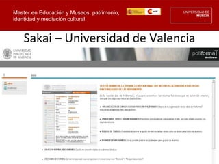 Master en Educación y Museos: patrimonio,
identidad y mediación cultural


    Sakai – Universidad de Valencia
 