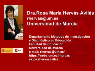 Dra.Rosa María Hervás Avilés
rhervas@um.es
Universidad de Murcia

Departamento Métodos de Investigación
y Diagnóstico en Educación
Facultad de Educación
Universidad de Murcia
e-mail: rhervas@um.es/
https://webs.um.es/rhervas
skipe:rhervasaviles
 