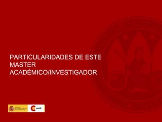 PARTICULARIDADES DE ESTE
MASTER
ACADÉMICO/INVESTIGADOR
 