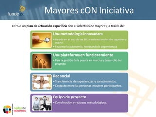 Mayores cON Iniciativa Ofrece un  plan de actuación específico  con el colectivo de mayores, a través de: 