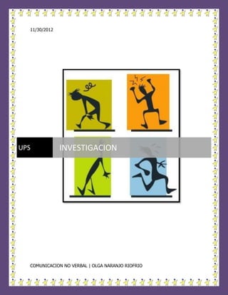 11/30/2012




UPS            INVESTIGACION




  COMUNICACION NO VERBAL | OLGA NARANJO RIOFRIO
 