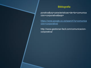 Bibliografia
porativa&oq=caracteristicas+de+la+comunica
cion+corporativa&aqs=
https://www.google.co.ve/search?q=comunica
cion+corporativa/
http://www.gestionar-facil.com/comunicacion-
corporativa/
 