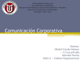 Comunicación Corporativa
Alumna:
Michel Useche Salman
– C.I:24.418.385
Salvador Savoia
SAIA A – Cultura Organizacional
 