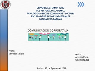 COMUNICACIÓN CORPORATIVA
Profe:
Salvador Savoia Autor:
Arcenio Parra
C.I 24.823.831
Barinas 12 de Agosto del 2018
 