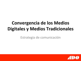 Convergencia	
  de	
  los	
  Medios	
  
Digitales	
  y	
  Medios	
  Tradicionales	
  
        Estrategia	
  de	
  comunicación	
  
 