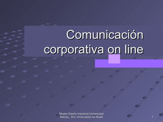 Comunicación
corporativa on line




  Master Diseño Industrial Universidad
  Nebrija_ Dra. Inmaculada del Rosal     1
 