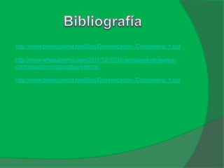 http://www.bidireccional.net/Blog/Comunicacion_Corporativa_1.pdf
http://www.artesupremo.com/2011/12/12/10-principios-de-buena-
comunicacion-corporativa-interna/
http://www.bidireccional.net/Blog/Comunicacion_Corporativa_1.pdf
 