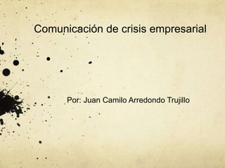 Comunicación de crisis empresarial
Por: Juan Camilo Arredondo Trujillo
 
