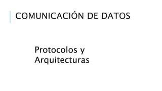 COMUNICACIÓN DE DATOS 
Protocolos y 
Arquitecturas 
 