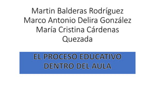 Martin Balderas Rodríguez
Marco Antonio Delira González
María Cristina Cárdenas
Quezada
 
