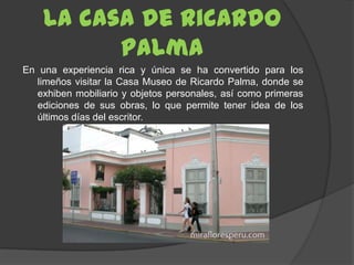 La casa de Ricardo
          Palma
En una experiencia rica y única se ha convertido para los
  limeños visitar la Casa Mus...