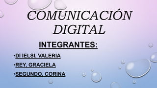 COMUNICACIÓN
DIGITAL
INTEGRANTES:
•DI IELSI, VALERIA
•REY, GRACIELA
•SEGUNDO, CORINA
 
