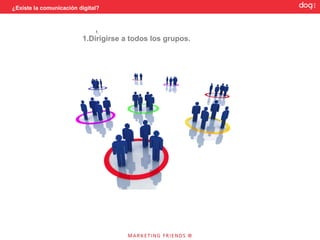 ¿Existe la comunicación digital?




                        REGLA VI: Acceso no lineal a la información




                            1. Dirigirse a todos los grupos.
                            2. Apreciar al particular.
                            3. Sopesar las conversaciones personales.
                            4. Tener en cuenta la posible reacción del público.
 