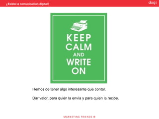 ¿Existe la comunicación digital?




    STORYTELLING… El arte del RELATO




                Emocional
                Lúdico
                Sensorial
 Relato         Con sentido
                Didáctico
                Nemotécnico
                Interactividad entre emisor y
                receptor…
 