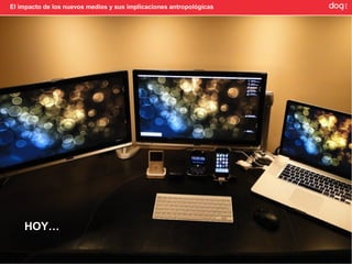 El impacto de los nuevos medios y sus implicaciones antropológicas




    HOY…
 