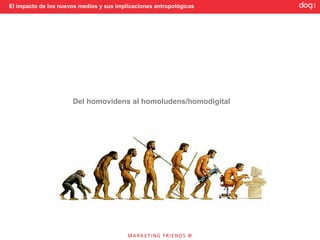 El impacto de los nuevos medios y sus implicaciones antropológicas




                      Del homovidens al homoludens/homodigital
 