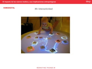 El impacto de los nuevos medios y sus implicaciones antropológicas


HOMODIGITAL
                                       #5- Interactividad
 