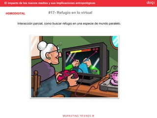 El impacto de los nuevos medios y sus implicaciones antropológicas


HOMODIGITAL                    #17- Refugio en lo virtual

         Interacción parcial, como buscar refugio en una especie de mundo paralelo.
 