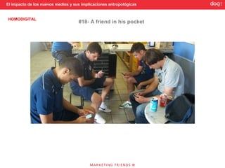 El impacto de los nuevos medios y sus implicaciones antropológicas


HOMODIGITAL
                                    #18- A friend in his pocket
 