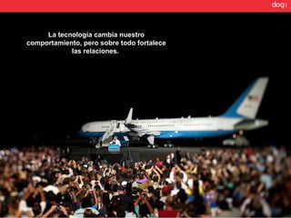 La tecnología cambia nuestro
comportamiento, pero sobre todo fortalece
            las relaciones.
 