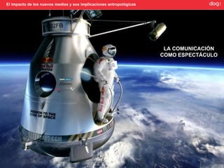 El impacto de los nuevos medios y sus implicaciones antropológicas




                                                                      LA COMUNICACIÓN
                                                                     COMO ESPECTÁCULO
 