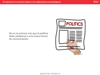 El impacto de los nuevos medios y sus implicaciones antropológicas




       No es la primera vez que la política
       debe adaptarse a una nueva forma
       de comunicación
 