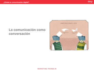 ¿Existe la comunicación digital?




      La comunicación como
      conversación
 