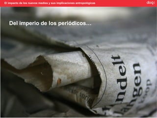 El impacto de los nuevos medios y sus implicaciones antropológicas




   Del imperio de los periódicos…
 