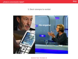 ¿Existe la comunicación digital?




                                   3. Decir siempre la verdad




                                                No engañar
 