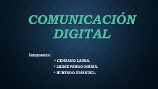 COMUNICACIÓN
DIGITAL
Integrantes:
* CENZANO LAURA.
* LAIME PARDO MARIA.
* HURTADO EMANUEL.
 