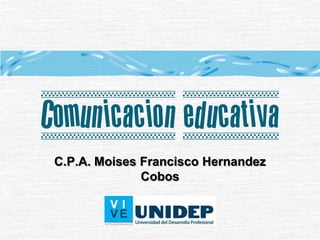 Comunicacion educativa
C.P.A. Moises Francisco Hernandez
Cobos

 