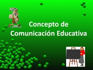 Concepto de
Comunicación Educativa
 