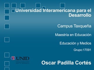 Universidad Interamericana para el
Desarrollo
Campus Taxqueña
Maestría en Educación
Educación y Medios
Grupo:17091
Oscar Padilla Cortés
 