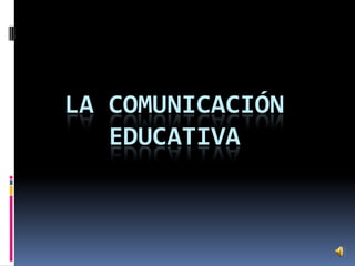 LA COMUNICACIÓN
   EDUCATIVA
 