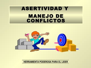 ASERTIVIDAD Y
  MANEJO DE
  CONFLICTOS




HERRAMIENTA PODEROSA PARA EL LIDER
 