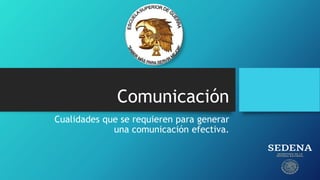 Comunicación
Cualidades que se requieren para generar
una comunicación efectiva.
 