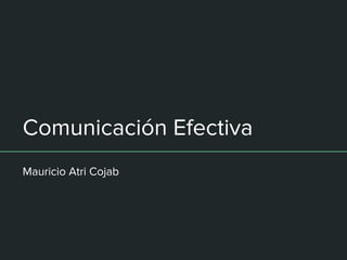 Comunicación Efectiva
Mauricio Atri Cojab
 