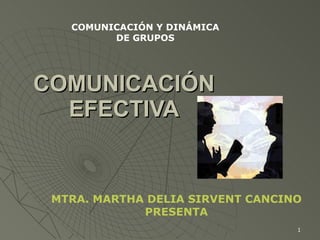 COMUNICACIÓN EFECTIVA MTRA. MARTHA DELIA SIRVENT CANCINO PRESENTA COMUNICACIÓN Y DINÁMICA DE GRUPOS 
