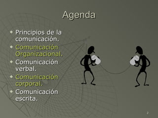 Agenda <ul><li>Principios de la comunicación. </li></ul><ul><li>Comunicación Organizacional. </li></ul><ul><li>Comunicació...