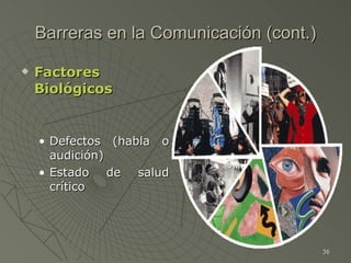 Barreras en la Comunicación (cont.) <ul><li>Factores Biológicos </li></ul><ul><ul><li>Defectos (habla o audición) </li></u...