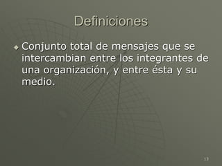 13
Definiciones
 Conjunto total de mensajes que se
intercambian entre los integrantes de
una organización, y entre ésta y su
medio.
 