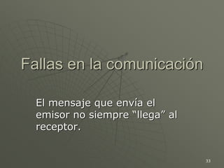 33
Fallas en la comunicación
El mensaje que envía el
emisor no siempre “llega” al
receptor.
 
