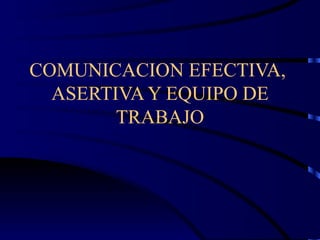 COMUNICACION EFECTIVA,  ASERTIVA Y EQUIPO DE TRABAJO 