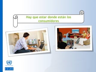 Hay que estar donde están los
consumidores

 