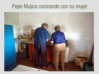 Pepe Mujica cocinando con su mujer.

 