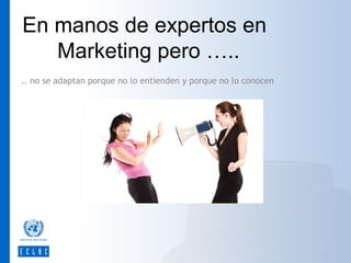 En manos de expertos en
Marketing pero …..
.. no se adaptan porque no lo entienden y porque no lo conocen

 