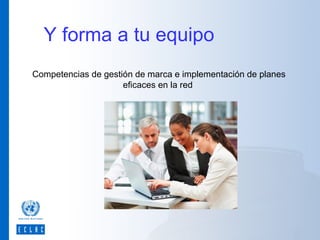Y forma a tu equipo
Competencias de gestión de marca e implementación de planes
eficaces en la red

 
